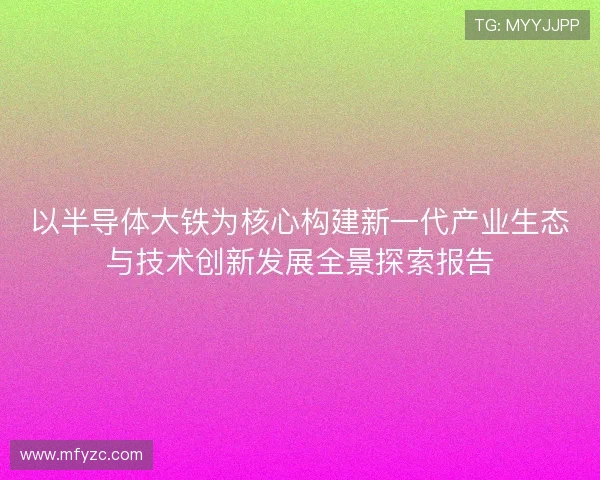 以半导体大铁为核心构建新一代产业生态与技术创新发展全景探索报告
